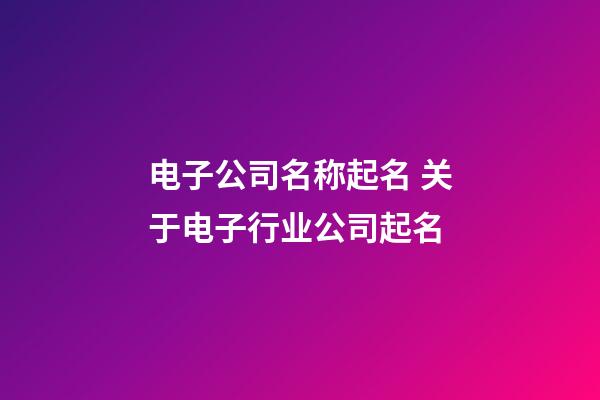 电子公司名称起名 关于电子行业公司起名-第1张-公司起名-玄机派